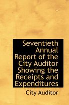 Seventieth Annual Report of the City Auditor Showing the Receipts and Expenditures