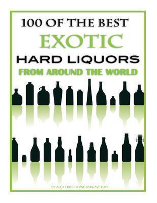 100 of the Best Exotic Hard Liquors from Around the World, Alex Trost 9781484982921...