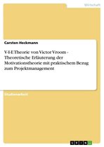 V-I-E Theorie von Victor Vroom - Theoretische Erläuterung der Motivationstheorie mit praktischem Bezug zum Projektmanagement