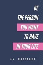 Be The Person You Want To Have In Your Life A5 Notebook