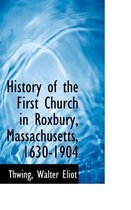 History of the First Church in Roxbury, Massachusetts, 1630-1904