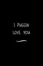 I PUGGIN Love You