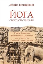 Йога обратной спирали. Книга четвертая. Наставления Хранителя или отработка наездов Цивилизаций.