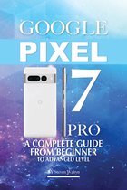 Google Pixel 7 Pro: A Complete Guide From Beginner To Advanced Level