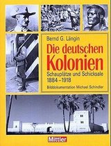 Die deutschen Kolonien. Schauplätze und Schicksale 1884 - 1918