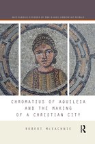 Routledge Studies in the Early Christian World- Chromatius of Aquileia and the Making of a Christian City