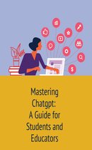 Mastering Chatgpt: A Guide for Students and Educators