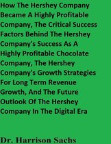 How The Hershey Company Became A Highly Profitable Company, The Critical Success Factors Behind The Hershey Company's Success As A Highly Profitable Chocolate Company, And The Hershey Company's Growth Strategies For Long Term Revenue Growth