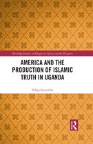 Routledge Studies on Religion in Africa and the Diaspora- America and the Production of Islamic Truth in Uganda