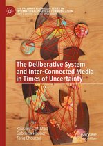 The Palgrave Macmillan Series in International Political Communication - The Deliberative System and Inter-Connected Media in Times of Uncertainty