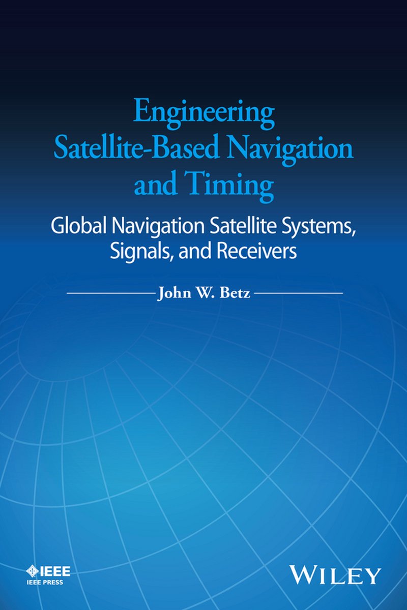 Engineering Satellite-based Navigation And Timing: Global Navigation Satellite Systems, Signals, And Receivers van John R. Betz