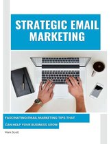Strategic Email Marketing: Fascinating Email Marketing Tips That Can Help Your Business Grow