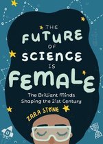The Future of Science Is Female: The Brilliant Minds Shaping the 21st Century (for Fans of Science and Technology Biographies)