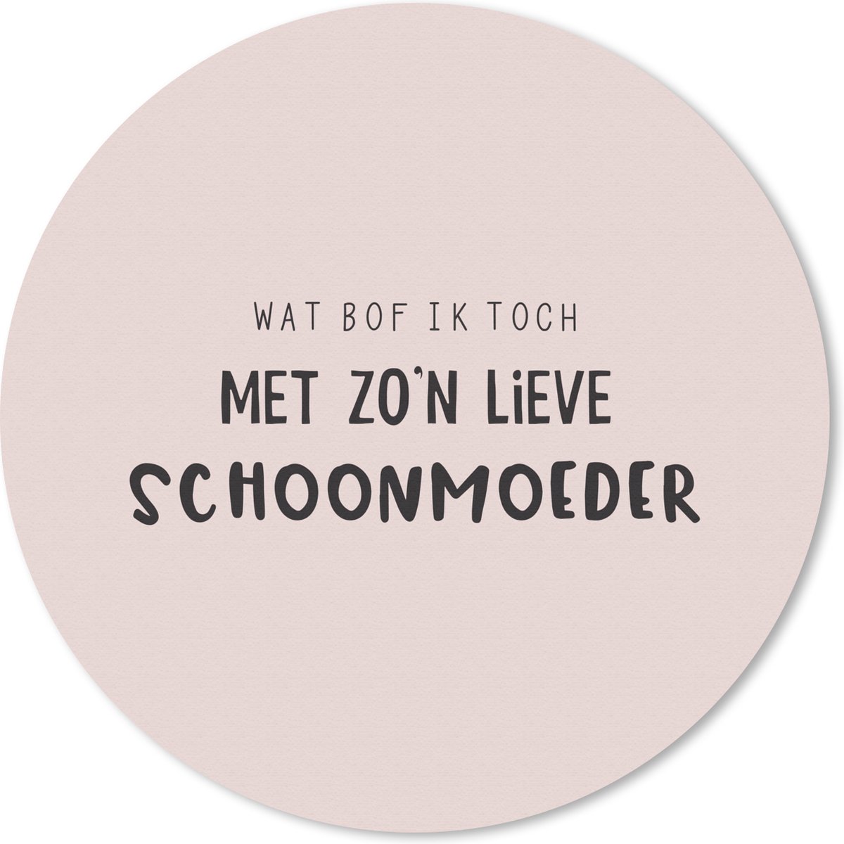 Muismat rond 20x20 cm - Mousepad Schoonmoeder - Wat bof ik toch met zo'n lieve schoonmoeder - Spreuken - Quotes - Ronde muismatten