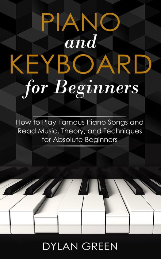 Piano and Keyboard for Beginners: How to Play Famous Piano Songs and Read Music. Theory, and Techniques for Absolute Beginners