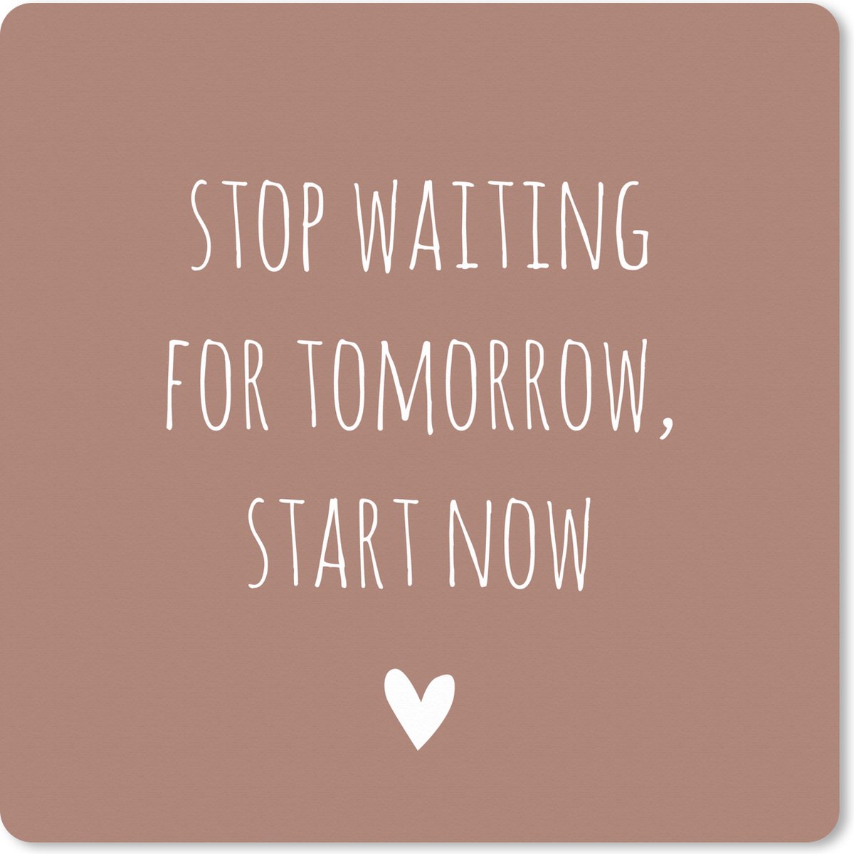 Muismat XXL 50x50 cm - Bureau onderlegger - Bureau mat Engelse quote "Stop waiting for tomorrow, start now" met een hartje tegen een bruine achtergrond - Bureaumat - Gaming mousepad xl - Bureaulegger groot - Computer deskmat