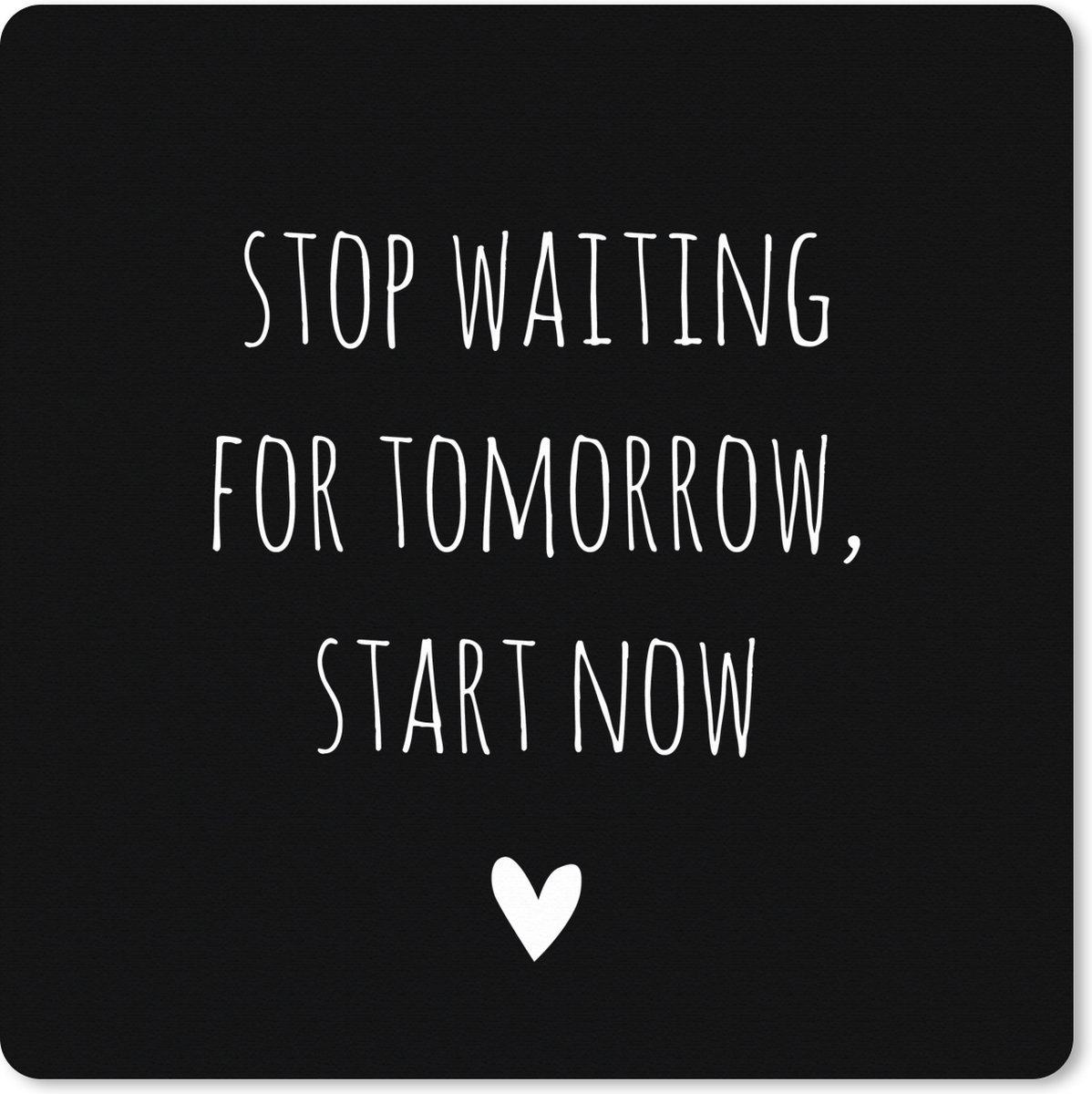 Muismat XXL 60x60 cm - Bureau onderlegger - Bureau mat Engelse quote "Stop waiting for tomorrow, start now" met een hartje tegen een zwarte achtergrond - Bureaumat - Gaming mousepad xl - Bureaulegger groot - Computer deskmat