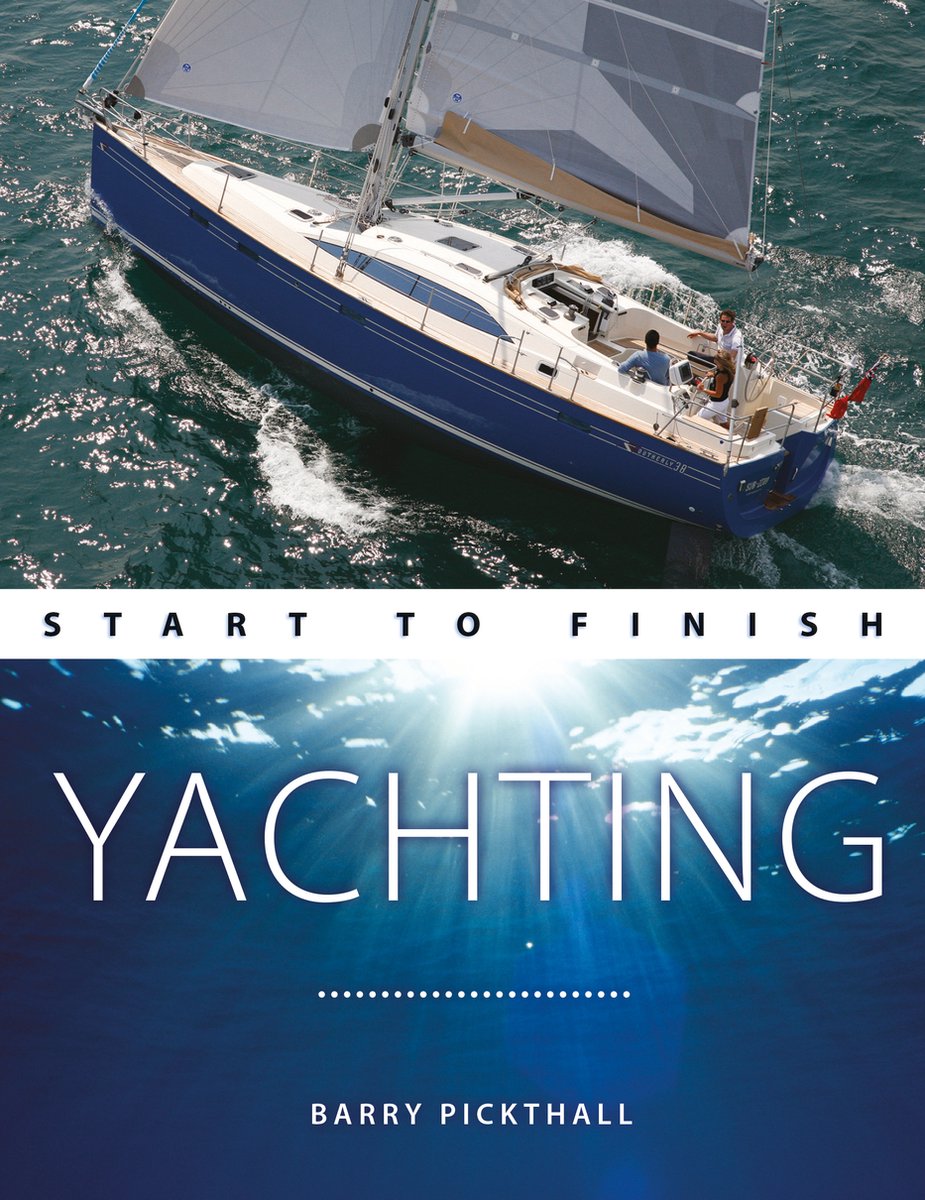Yachting Start to Finish – From Beginner to Advanced: The Perfect Guide to Improving Your Yachting Skills - Barry pickthall