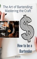 The Art of Bartending: Mastering the Craft: How to be a Bartender