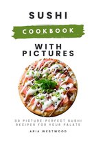 Sushi Cookbook with Pictures: 30 Picture-Perfect Sushi Recipes for Your Palate