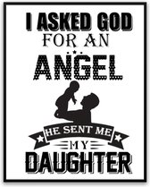 asked God for an Angel He sent me my Daughter fotolijst met glas 30 x 40 cm - Prachtige kwaliteit - vader - Woonkamer - Slaapkamer - Harde lijst - Glazen plaat - inclusief ophangsysteem - Grappige Poster - Foto op hoge kwaliteit uitgeprint
