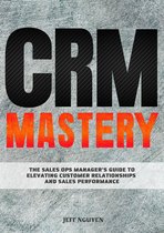 CRM Mastery: The Sales Ops Manager's Guide to Elevating Customer Relationships and Sales Performance