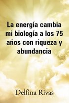 La energía cambia mi biología a los 75 años con riqueza y abundancia