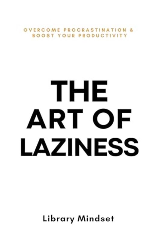 The Art of Laziness: Overcome Procrastination & Improve Your Productivity