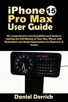 iPhone 15 Pro Max User Guide: The Comprehensive and Straightforward Guide to Gaining the Full Ḿastery of your New iPhone with Illustrations and Simple Explanations for Beginners and Seniors