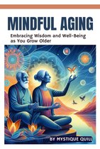 Mindful Aging: Embracing Wisdom and Well-Being as You Grow Older