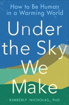 Under the Sky We Make How to Be Human in a Warming World