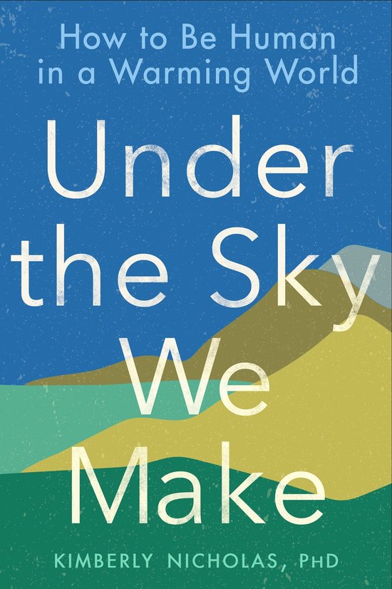 Under the Sky We Make How to Be Human in a Warming World - cover