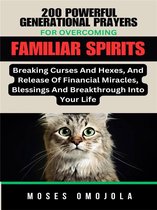200 Powerful Generational Prayers For Overcoming Familiar Spirits, Breaking Curses And Hexes, And Release Of Financial Miracles, Blessings & Breakthrough Into Your Life