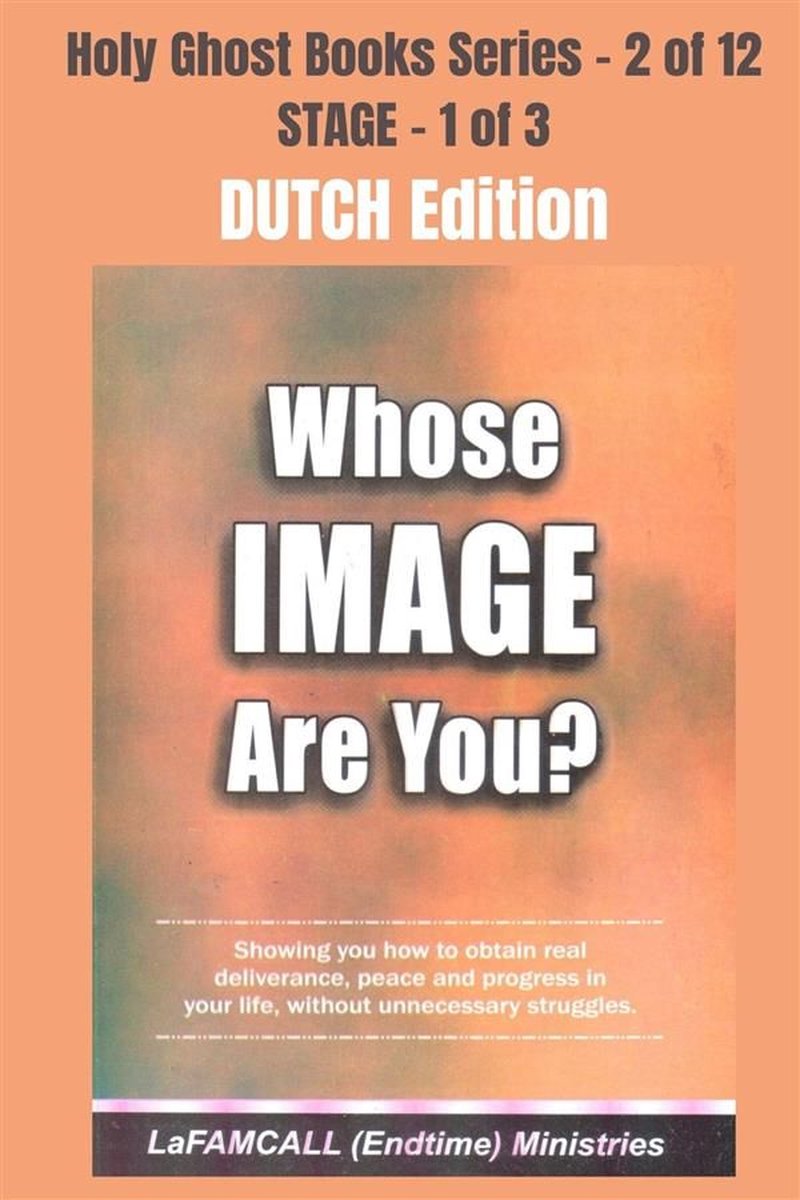 Holy Ghost School Book Series 2 - WHOSE IMAGE ARE YOU? - Showing you how to obtain real deliverance, peace and progress in your life, without unnecessary struggles - DUTCH EDITION - LaFAMCALL
