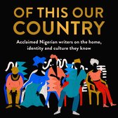 Of This Our Country: Essays from some of Nigeria’s greatest writers, including Ayobami Adebayo, Inua Ellams, Chimamanda Ngozi Adichie, Helon Habila, Chigozie Obioma, Bolu Babalola and more