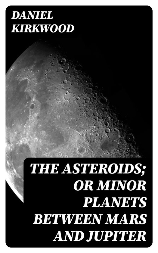 The Asteroids; Or Minor Planets Between Mars and Jupiter - cover