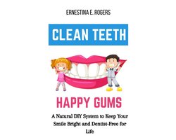 Clean Teeth, Happy Gums: A Natural DIY System to Keep Your Smile Bright and Dentist-Free for Life