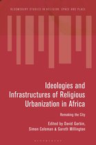Bloomsbury Studies in Religion, Space and Place- Ideologies and Infrastructures of Religious Urbanization in Africa