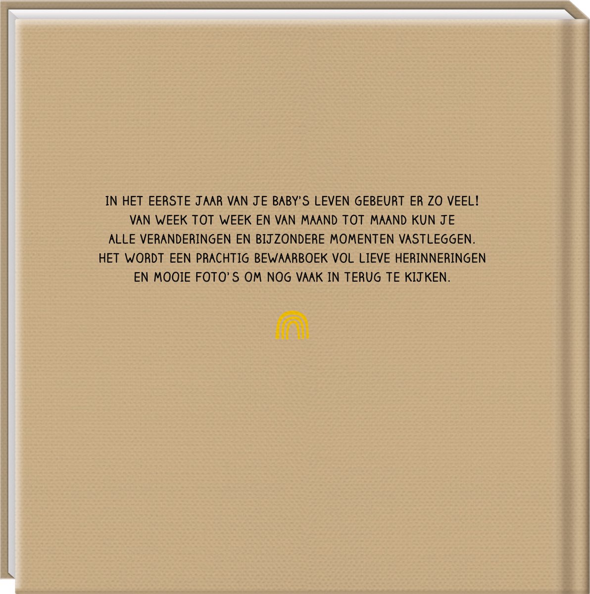 Bruin boek met tekst: 'In het eerste jaar van je baby's leven gebeurt er zo veel! Van week tot week en van maand tot maand kun je alle veranderingen en bijzondere momenten vastleggen. Het wordt een prachtig bewaarboek vol lieve herinneringen en mooie foto's om nog vaak in terug te kijken.' Goudkleurig regenboogje onderaan.
