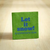 Tegeltje Kerst - Groen - Let it snow (somewhere else) - Tegel - Kerst - Interieur - Wijsheid - Tegelwijsheid - Spreuktegel - 10x10 cm