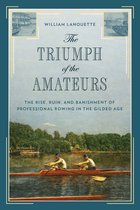 The Triumph of the Amateurs The Rise, Ruin, and Banishment of Professional Rowing in the Gilded Age