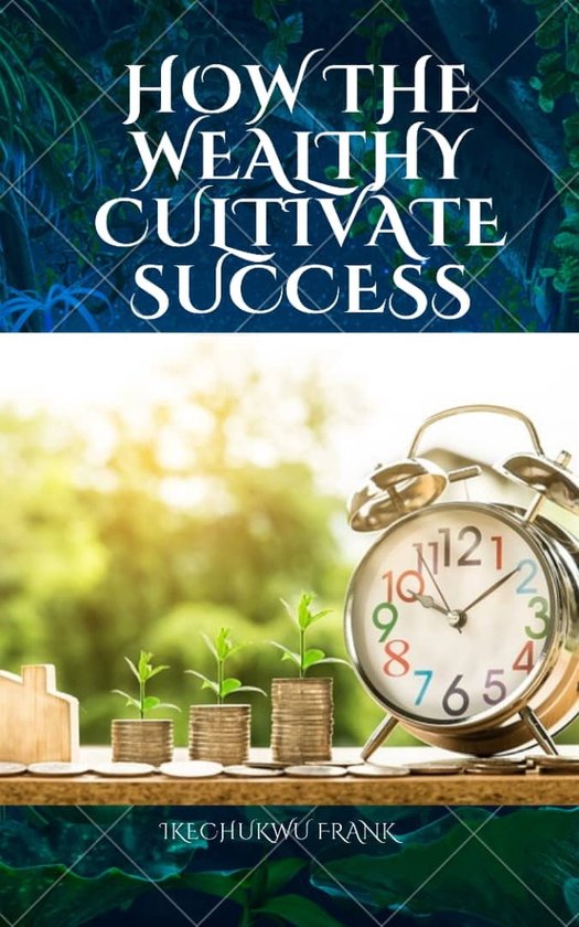 HOW THE WEALTHY CULTIVATE SUCCESS (ebook), IKECHUKWU FRANK