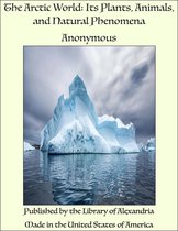 The Arctic World: Its Plants, Animals, and Natural Phenomena