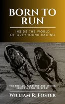 Born to Run-Inside the World of Greyhound Racing: The Thrills, Passions and Ethics Behind a Storied Sport