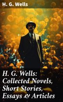 H. G. Wells: Collected Novels, Short Stories, Essays & Articles