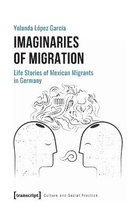 Imaginaries of Migration – Life Stories of Mexican Migrants in Germany