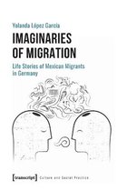 Imaginaries of Migration - Life Stories of Mexican Migrants in Germany
