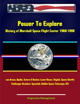 Power To Explore: History of Marshall Space Flight Center 1960-1990 - von Braun, Apollo, Saturn V Rocket, Lunar Rover, Skylab, Space Shuttle, Challenger Accident, Spacelab, Hubble Space Telescope, ISS