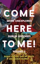 Come Here to Me!: More Unexplored Dublin Histories
