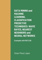 DATA MINING and MACHINE LEARNING. CLASSIFICATION PREDICTIVE TECHNIQUES: NAIVE BAYES, NEAREST NEIGHBORS and NEURAL NETWORKS